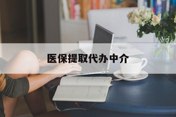 辽阳医保提取代办中介(医保提取代办中介合法吗)