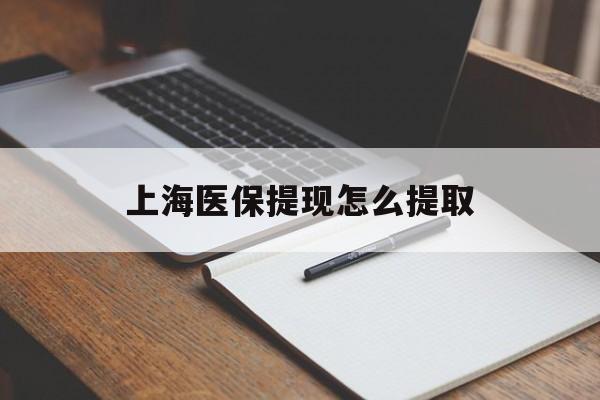 辽阳上海医保提现怎么提取(上海医保提现怎么提取出来)