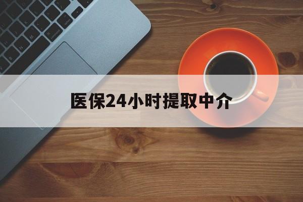 辽阳医保24小时提取中介(厦门医保卡提现中介)