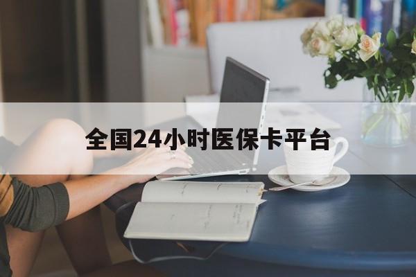 辽阳全国24小时医保卡平台(医保24小时服务标志)