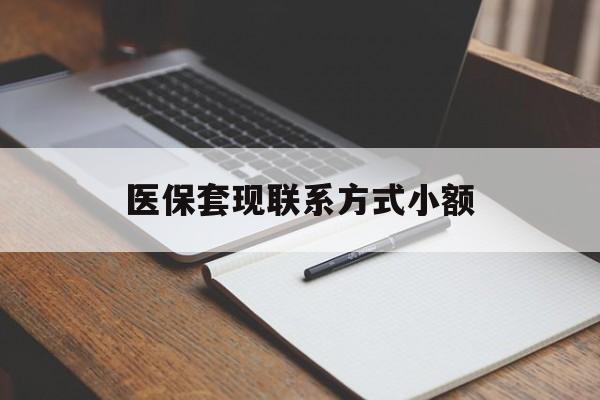 辽阳医保套现联系方式小额(24小时在线套医保微信)