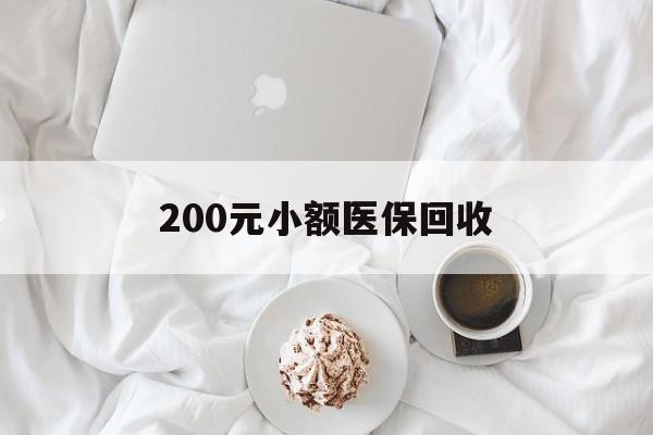 辽阳200元小额医保回收(小额医保取现)