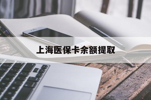 辽阳上海医保卡余额提取(上海医保卡余额提取方法)