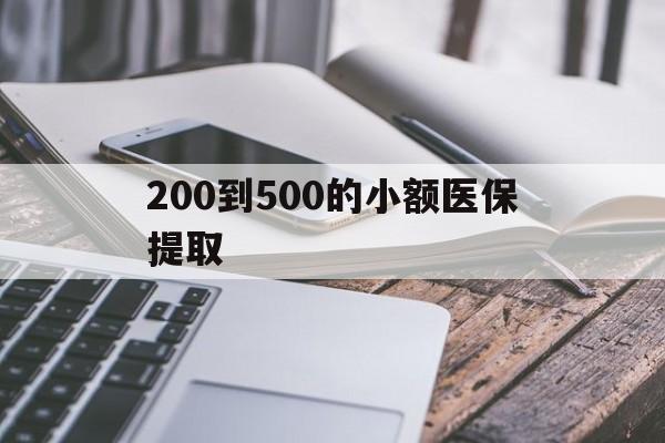 辽阳200到500的小额医保提取(200到500的小额医保提取微信)