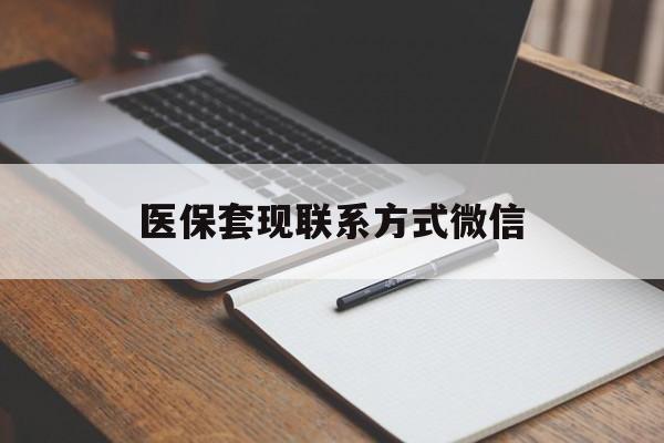 辽阳医保套现联系方式微信(医保套现的联系方式)