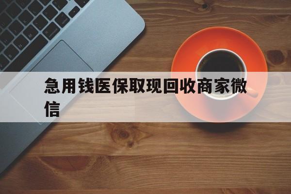 辽阳急用钱医保取现回收商家微信(石家庄急用钱套医保卡联系方式渠道)