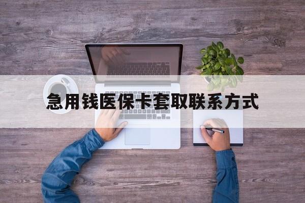 辽阳急用钱医保卡套取联系方式(24小时套医保卡联系方式)