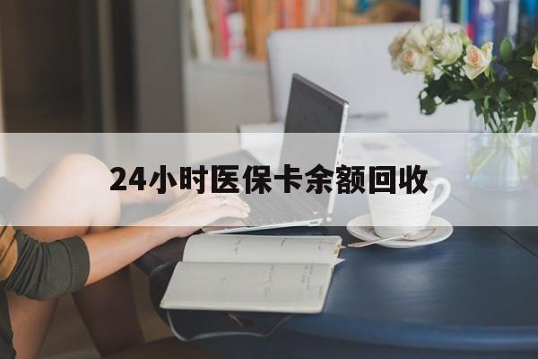 辽阳24小时医保卡余额回收(高价回收医保卡联系方式)