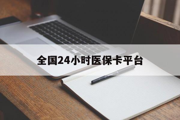 辽阳全国24小时医保卡平台(24小时医疗保障)