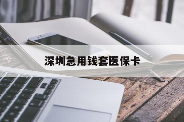 辽阳深圳急用钱套医保卡(24小时套医保卡联系方式)