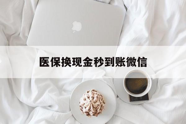 辽阳医保换现金秒到账微信(医保换现金秒到账微信是真的吗)