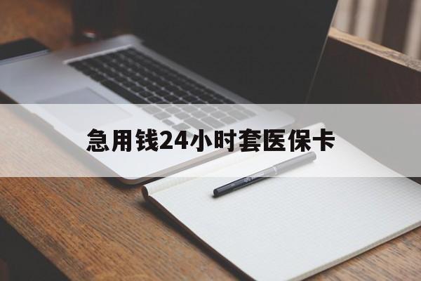 辽阳急用钱24小时套医保卡(医保卡看病怎么报销)