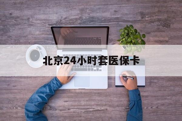 辽阳24小时套医保卡(北京社保卡套现的联系方式)