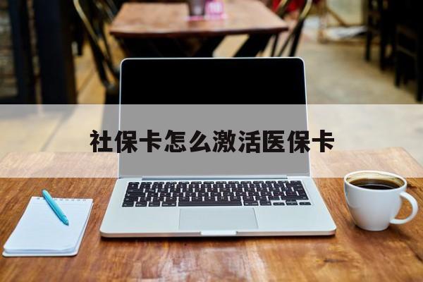辽阳社保卡怎么激活医保卡(社保卡怎么激活医保卡账户)